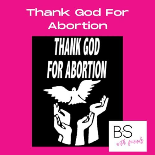 Episode 57: Thank God For Abortion
