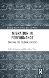 Migration in Performance: Crossing the Colonial Present (Routledge Research in Place, Space and Politics)