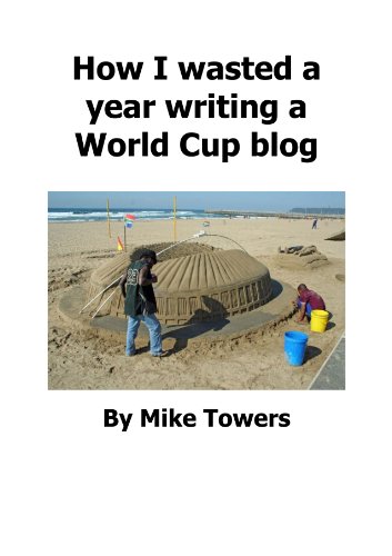 How I wasted a year writing a World Cup blog (English Edition)