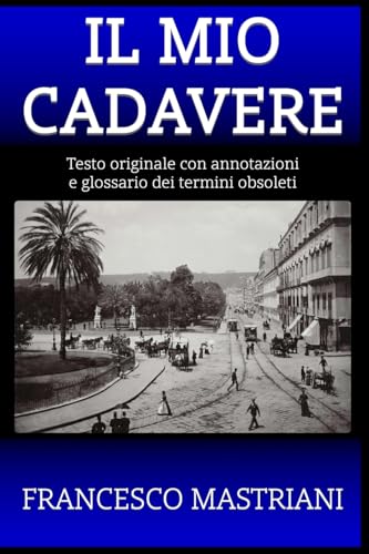 Il Mio Cadavere: Testo originale con annotazioni e glossario dei termini obsoleti (Il Mio Cadavere + Federico Lennois) (Italian Edition)