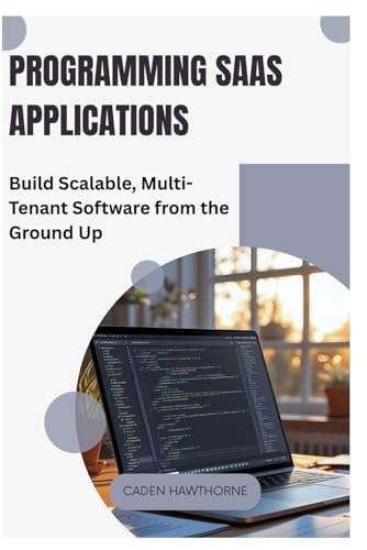 Programming SaaS Applications: Build Scalable, Multi-Tenant Software from the Ground Up