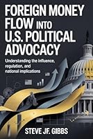 Foreign Money Flow into U.S. Political Advocacy: Understanding the Influence, Regulation, and National Implications B0G2H9Z961 Book Cover