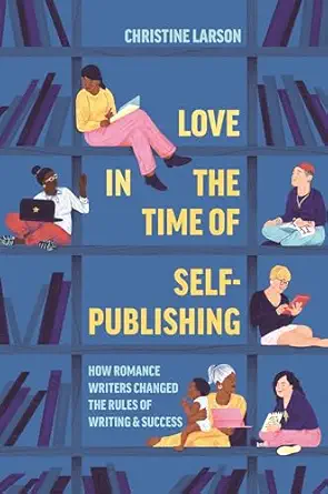 Love in the Time of Self-Publishing: How Romance Writers Changed the Rules of Writing and Success-Wow! eBook