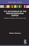 The Authorship of the Pseudo-Dionysian Corpus: A Deliberate Forgery or Clever Literary Ploy? (English Edition)