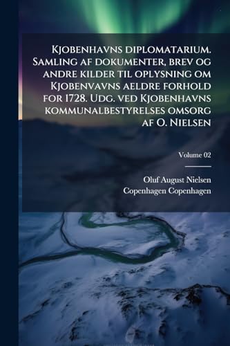 Kjobenhavns diplomatarium. Samling af dokumenter, brev og andre kilder til oplysning om Kjobenvavns aeldre forhold for 1728. Udg. ved Kjobenhavns ... af O. Nielsen; Volume 02 (Danish Edition)