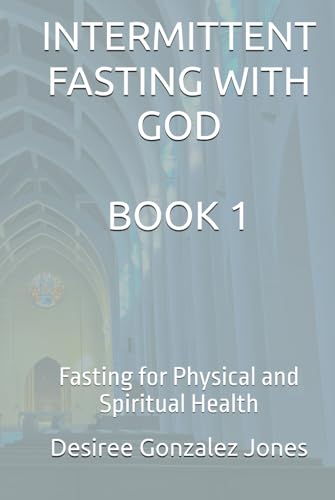 INTERMITTENT FASTING WITH GOD: Fasting for Physical and Spiritual Health-Book 1
