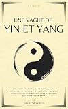 Une Vague de Yin et Yang: 27 récits inspirés du taoïsme, de la philosophie chinoise et du feng shui pour mieux comprendre les forces opposées qui nous traversent.