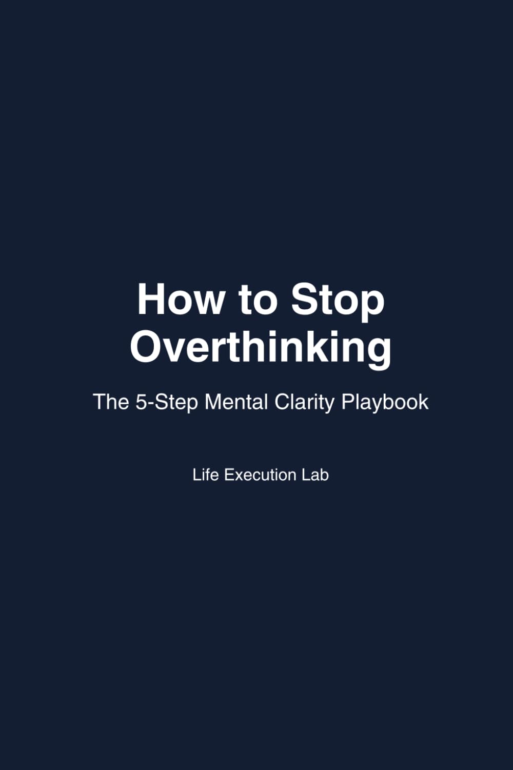 How to Stop Overthinking: The 5-Step Mental Clarity Playbook: 1 (The Life Execution Playbook Series)