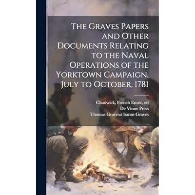 The Graves Papers and Other Documents Relating to the Naval Operations of the Yorktown Campaign, July to October, 1781