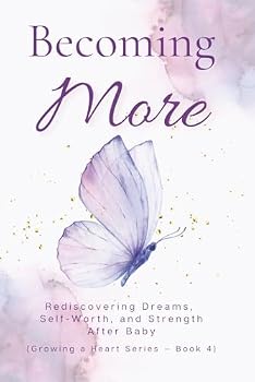 Becoming More: Rediscovering Dreams, Self-Worth, and Strength After Baby (The Growing a Heart)