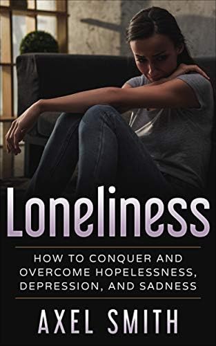Loneliness: How to Conquer and Overcome Hopelessness, Depression, and Sadness