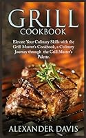 GRILL COOKBOOK: Elevate Your Culinary Skills with the Grill Master's Cookbook, a Culinary Journey through the Grill Master's Palette. B0D731WKCF Book Cover
