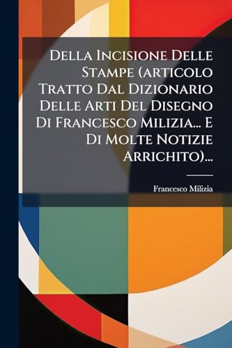  Della Incisione Delle Stampe (articolo Tratto Dal Dizionario Delle Arti Del Disegno Di Francesco Milizia... E Di Molte Notizie Arrichito)...