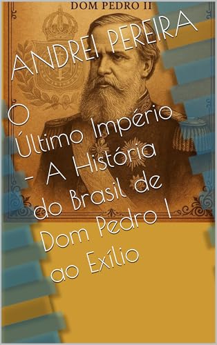 O Últimos Império - A História do Brasil de Dom Pedro I ao Exílio de Dom Pedro II