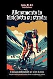  Allenamento in bicicletta su strada: Il manuale di allenamento per la bici da corsa: Una guida completa per una formazione efficace e un miglioramento continuo