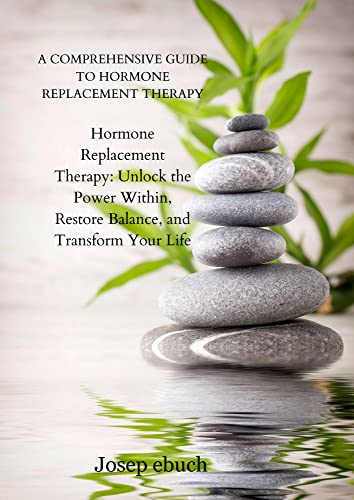A Comprehensive Guide to Hormone Replacement Therapy: Hormone Replacement Therapy: Unlock the Power Within, Restore Balance, and Transform Your Life (English Edition)