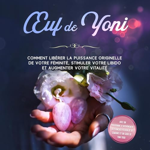 『Œuf de Yoni : Comment libérer la puissance originelle de votre féminité, stimuler votre libido et