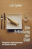 Die Erfindung der Diät: Übergewicht, Bewegungsmangel und falsche Ernährung