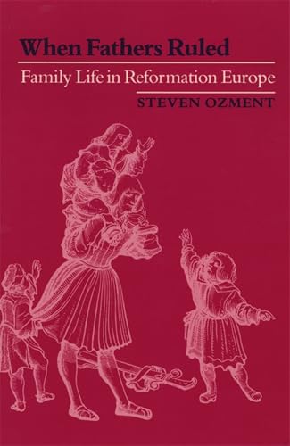 When Fathers Ruled: Family Life in Reformation Europe (Studies in Cultural History Book 17)