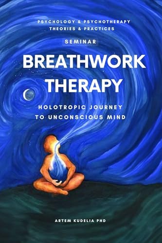 Breathwork Therapy Seminar: Holotropic Journey to Unconscious Mind Secrets (Psychology and Psychotherapy: Theories and Practices Book 4)