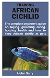 TRAINING AFRICAN CICHLID: The complete beginner’s guide on buying, grooming, caring, housing, health and how to keep African cichlid as pets
