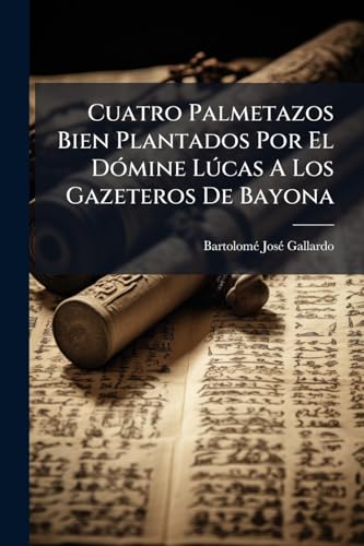 Cuatro Palmetazos Bien Plantados Por El Dómine Lúcas A Los Gazeteros De Bayona: Por Otros Tantos Puntos Garrafales Que Se Les Han Soltado Contra El ... De La Historia De La... (Spanish Edition)