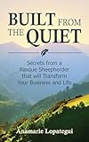 Built From the Quiet: Secrets from a Basque Sheepherder that Will Transform Your Business and Life