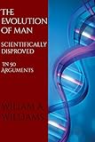 The Evolution of Man Scientifically Disproved in 50 Arguments: (Illustrated Edition)