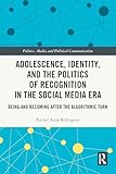 Adolescence, Identity, and the Politics of Recognition in the Social Media Era: Being and Becoming After the Algorithmic Turn (Politics, Media and Political Communication) (English Edition)