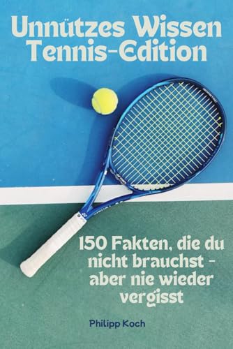 Unnützes Wissen Tennis-Edition: 150 Fakten, die du nicht brauchst - aber nie wieder vergisst