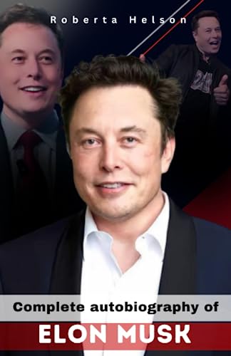 Complete Autobiography of Elon Musk: Elon Musk's Journey to Transforming the Future, The Extraordinary Life of Elon Musk, Elon Musk's Extraordinary Rise.