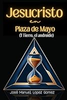 Jesucristo en plaza de Mayo: (Y Fierro, el androide) (Spanish Edition) B0F6D9YVPB Book Cover
