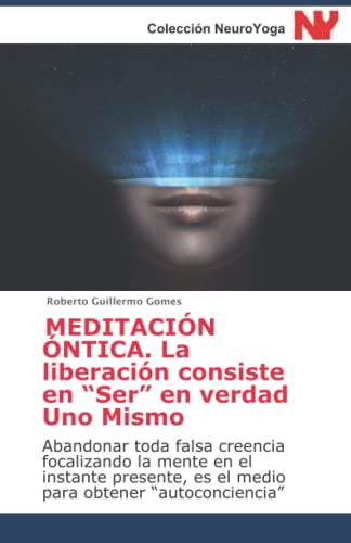 MEDITACIÓN ÓNTICA. La liberación consiste en “Ser” en verdad Uno Mismo: Abandonar toda falsa creencia focalizando la mente en el instante presente, es ... Neurociencia Contemplativa) (Spanish Edition)