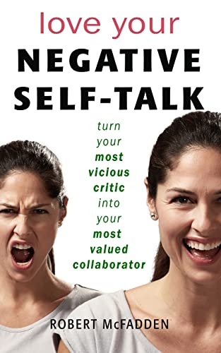 Love Your Negative Self-Talk: practical ways to turn your most vicious critic into your most valued collaborator
