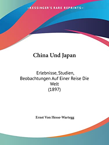 China Und Japan: Erlebnisse, Studien, Beobachtungen Auf Einer Reise Die Welt (1897) (German Edition)