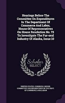 Hearings Before The Committee On Expenditures In The Department Of Commerce And Labor, House Of Representatives On House Resolution No. 73 To Investigate The Fur-seal Industry Of Alaska, Issue 10
