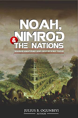 NOAH,NIMROD AND THE NATIONS: NIMROD IDENTIFIED AND DEMYSTIFIED TODAY