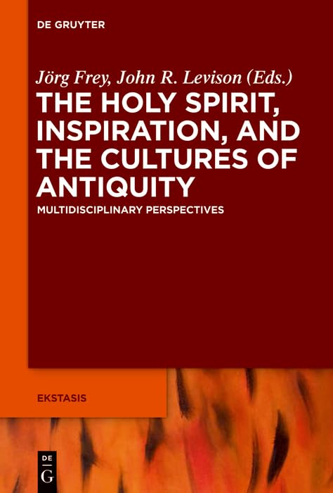 The Holy Spirit, Inspiration, and the Cultures of Antiquity: Multidisciplinary Perspectives (Ekstasis: Religious Experience from Antiquity to the Middle Ages Book 5)