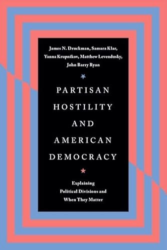 Partisan Hostility and American Democracy: Explaining Political Divisions and When They Matter (Chicago Studies in American Politics)