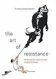 The Art of Resistance: Painting by Candlelight in Mao’s China (Art History Publication Initiative Books)
