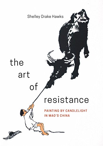 The Art of Resistance: Painting by Candlelight in Mao’s China (Art History Publication Initiative Books)