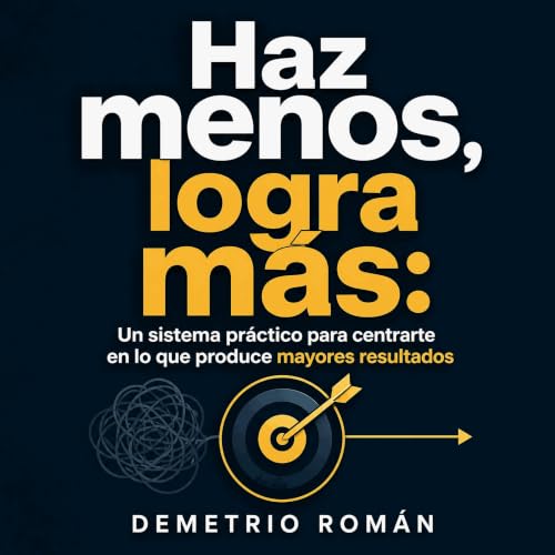 『Haz menos, logra m&aacute;s: Un sistema pr&aacute;ctico para centrarte en lo que produce mayores resultados』のカバーアート