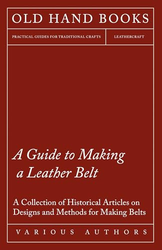 A Guide to Making a Leather Belt - A Collection of Historical Articles on Designs and Methods for Making Belts