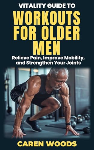 Vitality Guide to Workouts for Older Men: Ageless Fitness for Men Over 50 with Strength Mobility and Vitality (Vitality Guides Book 9)