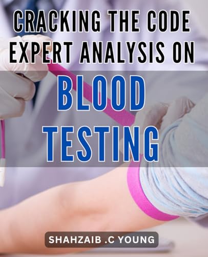Cracking the Code: Expert Analysis on Blood Testing: Unlocking the Secrets: A Comprehensive Guide to