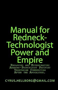 Paperback Manual for Redneck-Technologist Power and Empire: Enslaving and Exterminating Anarcho-Primitivist Pacifist Vegetarian Communities After the Apocalypse Book