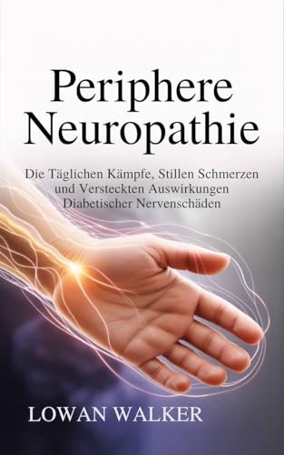 Periphere Neuropathie: Die täglichen Kämpfe, stillen Schmerzen und versteckten Auswirkungen diabetischer Nervenschäden (German Edition)