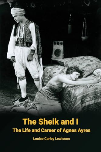 The Sheik and I - The Life and Career of Agnes Ayres
