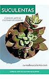  EL ARTE DE CULTIVAR SUCULENTAS