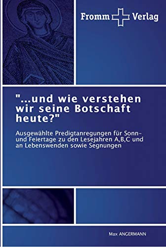 "...und wie verstehen wir seine Botschaft heute?": Ausgewählte Predigtanregungen für Sonn- und Feiertage zu den Lesejahren A,B,C und an Lebenswenden sowie Segnungen (German Edition)